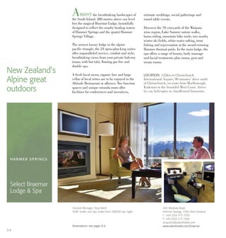 AMIDST the breathtaking landscapes of
the South Island, 380 metres above sea level
lies the magical Braemar Lodge, beautifully
designed to reflect the nearby healing waters
of Hanmer Springs and the quaint Hanmer
Springs Village.
The newest luxury lodge in the alpine
pacific triangle, the 24 open-plan king suites
offer unparalleled service, comfort and style,
breathtaking views from your private balcony
(many with hot tub), flaming gas fire and
double spa.
A fresh local menu, organic fare and large
cellar of local wines are to be enjoyed in the
Altitude Restaurant or alfresco. Two function
spaces and unique rotunda room offer
facilities for conferences and incentives,
intimate weddings, social gatherings and
round table events.
Discover the 70 vineyards of the Waipara
wine region, Lake Sumner nature walks,
horse-riding, mountain bike trails, two nearby
winter ski fields, white-water rafting, trout
fishing and rejuvenation at the award-winning
Hanmer thermal pools. In the main lodge, the
spa offers a range of beauty, body massage
and facial treatments plus sauna, gym and
steam rooms.
New Zealand’s
Alpine great
outdoors
LOCATION: 125km to Christchurch
International Airport, 90 minutes’ drive north
of Christchurch, en route from Marlborough,
Kaikoura or the beautiful West Coast. Arrive
by car, helicopter or chauffeured limousine.
HAN M ER SP R I NG S
Select Braemar
Lodge & Spa
283 Medway Road
Hanmer Springs, 7360 New Zealand
T: +64 (0)3 315 7555
F: +64 (0)3 315 7595
enquiries@selecthotels.com
www.selecthotels.com/braemar
General Manager: Tony Balch
Tariff: Suites and Spa Suites from NZ$380 per night
Reservations: see pages 8-9.
34
 