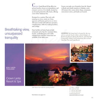 45
Crown Lanta Resort & Spa offers two
private beaches, luxury accommodation, and
extensive services. It is ideally situated on
an elevated peninsula in Ko Lanta, offering
views of the Andaman Sea.
Designed in a modern Thai style with
amazing sea views, rooms are clean,
spacious and feature pool access or views.
All rooms include full bathroom amenities,
complimentary coffee/tea making facilities,
and a fridge.
Some facilities at Crown Lanta include
restaurants and a bar, free mountain bikes,
kayaks, snorkelling gear, and a fully-
equipped gym. Internet connections are
available in the lobby area.
Guests can make use of transfers from the Airport
in Krabi and shuttle transfers to Saladan centre
(10 minute drive away) where shops, restaurants,
convenience stores, and banks are located.
Breathtaking view,
unsurpassed
tranquility
LOCATION: Ko Lanta hotel is located by the sea,
set on a private beach within a short distance of
Kawkwang Beach, Klong Dao Beach, and Sala Dan
Community School. Local attractions also include
Sala Dan Pier and Long Beach.
KOH LANTA
THAILAND
Crown Lanta
Resort & Spa
315 Moo 1, Saladan
Koh Lanta Yai, Krabi
T: + 66 (0) 7562 6999
F: + 66 (0) 7566 8351
rsvn@crownlanta.com
www.selecthotels.com/crown
Tariff: Rooms from NZ$189 including breakfast
Reservations see pages 8-9.
 