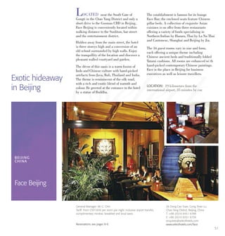 51
LOCATED near the South Gate of
Gongti in the Chao Yang District and only a
short drive to the Guomao CBD in Beijing,
Face Beijing is conveniently located within
walking distance to the Sunlitun, bar street
and the entertainment district.
Hidden away from the main street, the hotel
is three storeys high and a conversion of an
old school surrounded by high walls. Enjoy
the tranquillity of the location and discover a
pleasant walled courtyard and garden.
The décor of this oasis is a warm fusion of
Indo and Chinese culture with hand-picked
artefacts from Java, Bali, Thailand and India.
The theme is reminiscent of the silk road,
with a rich and exotic blend of warmth and
colour. Be greeted at the entrance to the hotel
by a statue of Buddha.
The establishment is famous for its lounge
Face Bar; the enclosed seats feature Chinese
pillar beds. A collection of exquisite Asian
cuisines is on offer from three restaurants
offering a variety of foods specialising in
Northern Indian by Hazara, Thai by La Na Thai
and Cantonese, Shanghai and Beijing by Jia.
The 16 guest rooms vary in size and form,
each offering a unique theme including
Chinese ancient beds and traditionally folded
Tatami cushions. All rooms are enhanced wi th
hand-picked contemporary Chinese paintings.
Face is the place in Beijing for business
executives as well as leisure travellers.
Exotic hideaway
in Beijing LOCATION: 19 kilometres from the
international airport, 35 minutes by car.
BEIJING
CHINA
Face Beijing
26 Dong Cao Yuan, Gong Tinan Lu
Chao Yang District, Beijing, China
T: +86 (0)10 6551 6788
F: +86 (0)10 6551 6739
enquiries@selecthotels.com
www.selecthotels.com/face
General Manager: Mr G. Chin
Tariff: From CNY1600 per room per night. Inclusive airport transfer,
complimentary minibar, breakfast and local taxes.
Reservations see pages 8-9.
 