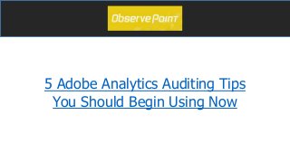 5 Adobe Analytics Auditing Tips
You Should Begin Using Now
 