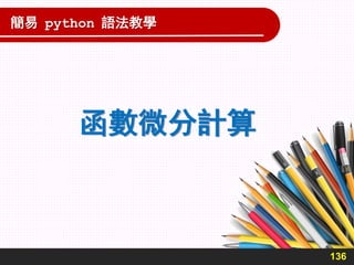 函數微分計算
136
簡易 python 語法教學
 