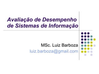 Avaliação de Desempenho  de Sistemas de Informação MSc. Luiz Barboza [email_address] 