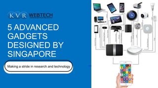 5 ADVANCED
GADGETS
DESIGNED BY
SINGAPORE
Making a stride in research and technology Y-SA-NC
 
