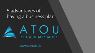 5 advantages of
having a business plan
www.atou.co.uk
 