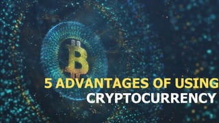 5 ADVANTAGES OF USING
CRYPTOCURRENCY
 