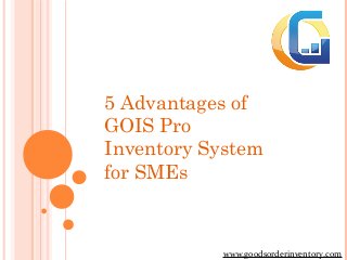 5 Advantages of
GOIS Pro
Inventory System
for SMEs

www.goodsorderinventory.com

 