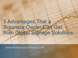 5 Advantages That a Business Owner Can Get from Digital Signage Solutions www.MVIXDigitalSignage.com 