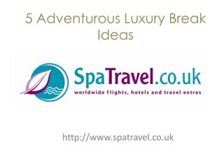 5 Adventurous Luxury Break
          Ideas




     http://www.spatravel.co.uk
 
