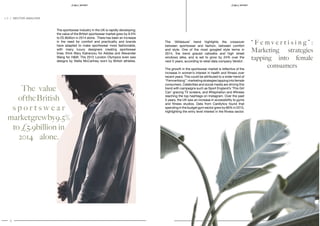 6 7
SPORT S P O RT
The sportswear industry in the UK is rapidly developing;
the value of the British sportswear market grew by 9.5%
to £5.9billion in 2014 alone . There has been an increase
in the need for comfort and practicality and brands
have adapted to make sportswear more fashionable,
with many luxury designers creating sportswear
lines; think Mary Katranzou for Adidas and Alexander
Wang for H&M. The 2012 London Olympics even saw
designs by Stella McCartney worn by British athletes.
The value
oftheBritish
s p o r t s w e a r
marketgrewby9.5%
to £5.9billion in
2014 alone.
“ F e m v e r t i s i n g ” :
Marketing strategies
tapping into female
comsumers
1.2 / SECTOR ANALYSIS
The ‘Athleisure’ trend highlights the crossover
between sportswear and fashion, between comfort
and style. One of the most googled style terms in
2014, the trend graced catwalks and high street
windows alike, and is set to grow by 24% over the
next 5 years, according to retail data company Verdict .
The growth in the sportswear market is reflective of the
increase in women’s interest in health and fitness over
recent years. This could be attributed to a wider trend of
“Femvertising”:marketingstrategiestappingintofemale
consumers. Celebrities and social media are driving this
trend with campaigns such as Sport England’s ‘This Girl
Can’ gracing TV screens, and #fitspiration and #fitness
reaching the top hashtags on Instagram. Over the past
5 years, the UK saw an increase in accessibility to gyms
and fitness studios. Data from Cardlytics found that
spending in the budget gym sector grew by 66% in 2015,
highlighting the entry level interest in the fitness sector.
 