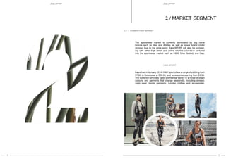 8 9
SPORT S P O RT
2 / market segment
The sportswear market is currently dominated by big name
brands such as Nike and Adidas, as well as newer brand Under
Armour. Due to the price point, Zara SPORT will also be compet-
ing with other high street and online retailers who have ventured
into the sportswear market such as H&M, Miss Guided, and Gap.
2.1 / COMPETITIVE MARKET
H&M SPORT
Launched in January 2014, H&M Sport offers a range of clothing from
£7.99 to Outerwear at £39.99, and accessories starting from £3.99.
The collection provides basic sportswear fabrics in a range of bright
colours, and garments that change seasonally, including skiwear,
yoga wear, tennis garments, running clothes and accessories.
 