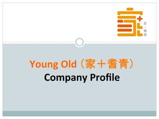 Young	
  Old	
  （家＋耆青）	
  
Company	
  Proﬁle
 