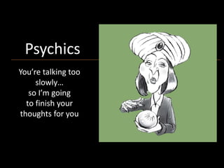Psychics
You’re talking too
slowly…
so I’m going
to finish your
thoughts for you
to finish your
thoughts for you.
Psychics
 
