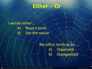 Photo by 55Laney69 - Creative Commons Attribution License https://www.flickr.com/photos/42875184@N08 Created with Haiku Deck
Either -- Or
I would rather….
A) Read a book
B) See the movie
My office tends to be ….
A) Organized
B) Disorganized
 