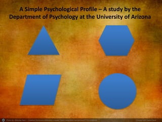 Photo by ~Brenda-Starr~ - Creative Commons Attribution License https://www.flickr.com/photos/37753256@N08 Created with Haiku Deck
A Simple Psychological Profile – A study by the
Department of Psychology at the University of Arizona
 
