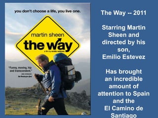 The Way -- 2011
Starring Martin
Sheen and
directed by his
son,
Emilio Estevez
Has brought
an incredible
amount of
attention to Spain
and the
El Camino de
Santiago
 