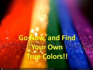 Photo by JD Hancock - Creative Commons Attribution License https://www.flickr.com/photos/83346641@N00 Created with Haiku Deck
Go Now, and Find
Your Own
True Colors!!
 