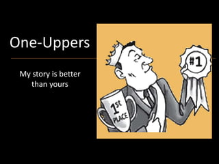 One-Uppers
My story is better
than yours.
My story is better
than yours.
 