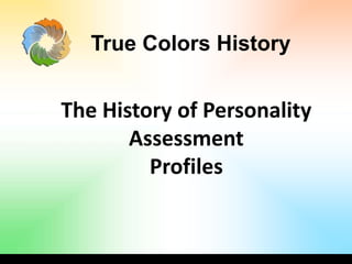 The History of Personality
Assessment
Profiles
True Colors History
 