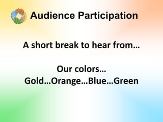 Audience Participation
A short break to hear from…
Our colors…
Gold…Orange…Blue…Green
 