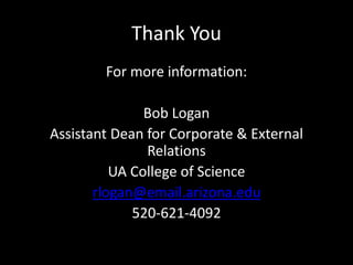 Thank You
For more information:
Bob Logan
Assistant Dean for Corporate & External
Relations
UA College of Science
rlogan@email.arizona.edu
520-621-4092
 