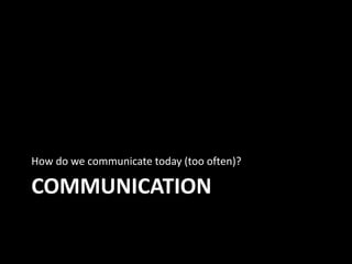 COMMUNICATION
How do we communicate today (too often)?
 