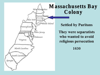 Massachusetts Bay Colony Settled by Puritans They were separatists who wanted to avoid religious persecution 1630 