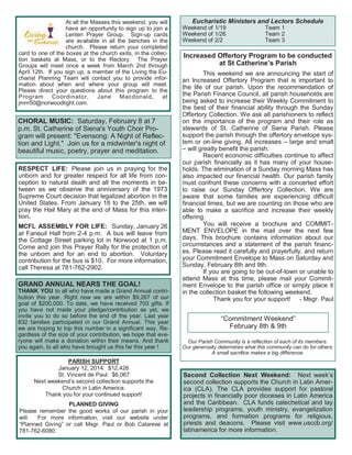 PARISH SUPPORT
January 12, 2014: $12,426
St. Vincent de Paul: $6,067
Next weekend’s second collection supports the
Church in Latin America.
Thank you for your continued support!
PLANNED GIVING
Please remember the good works of our parish in your
will. For more information, visit our website under
“Planned Giving” or call Msgr. Paul or Bob Calarese at
781-762-6080.
Eucharistic Ministers and Lectors Schedule
Weekend of 1/19 Team 1
Weekend of 1/26 Team 2
Weekend of 2/2 Team 3
GRAND ANNUAL NEARS THE GOAL!
THANK YOU to all who have made a Grand Annual contri-
bution this year. Right now we are within $9,267 of our
goal of $200,000. To date, we have received 703 gifts. If
you have not made your pledge/contribution as yet, we
invite you to do so before the end of the year. Last year
832 families participated in our Grand Annual. This year
we are hoping to top this number in a significant way. Re-
gardless of the size of your contribution, we hope that eve-
ryone will make a donation within their means. And thank
you again, to all who have brought us this far this year !
Increased Offertory Program to be conducted
at St Catherine’s Parish
This weekend we are announcing the start of
an Increased Offertory Program that is important to
the life of our parish. Upon the recommendation of
the Parish Finance Council, all parish households are
being asked to increase their Weekly Commitment to
the best of their financial ability through the Sunday
Offertory Collection. We ask all parishioners to reflect
on the importance of the program and their role as
stewards of St. Catherine of Siena Parish. Please
support the parish through the offertory envelope sys-
tem or on-line giving. All increases – large and small
– will greatly benefit the parish.
Recent economic difficulties continue to affect
our parish financially as it has many of your house-
holds. The elimination of a Sunday morning Mass has
also impacted our financial health. Our parish family
must confront these concerns with a concerted effort
to raise our Sunday Offertory Collection. We are
aware that some families are experiencing difficult
financial times, but we are counting on those who are
able to make a sacrifice and increase their weekly
offering.
You will receive a brochure and COMMIT-
MENT ENVELOPE in the mail over the next few
days. This brochure contains information about our
circumstances and a statement of the parish financ-
es. Please read it carefully and prayerfully, and return
your Commitment Envelope to Mass on Saturday and
Sunday, February 8th and 9th.
If you are going to be out-of-town or unable to
attend Mass at this time, please mail your Commit-
ment Envelope to the parish office or simply place it
in the collection basket the following weekend.
Thank you for your support! - Msgr. Paul
Our Parish Community is a reflection of each of its members.
Our generosity determines what this community can do for others.
A small sacrifice makes a big difference.
Second Collection Next Weekend: Next week’s
second collection supports the Church in Latin Amer-
ica (CLA). The CLA provides support for pastoral
projects in financially poor dioceses in Latin America
and the Caribbean. CLA funds catechetical and lay
leadership programs, youth ministry, evangelization
programs, and formation programs for religious,
priests and deacons. Please visit www.usccb.org/
latinamerica for more information.
At all the Masses this weekend, you will
have an opportunity to sign up to join a
Lenten Prayer Group. Sign-up cards
are available in all the benches in the
church. Please return your completed
card to one of the boxes at the church exits, in the collec-
tion baskets at Mass, or to the Rectory. The Prayer
Groups will meet once a week from March 2nd through
April 12th. If you sign up, a member of the Living the Eu-
charist Planning Team will contact you to provide infor-
mation about when and where your group will meet.
Please direct your questions about this program to the
Program Coordinator, Jane Macdonald, at
jmm50@norwoodlight.com.
“Commitment Weekend”
February 8th & 9th
RESPECT LIFE: Please join us in praying for the
unborn and for greater respect for all life from con-
ception to natural death and all the moments in be-
tween as we observe the anniversary of the 1973
Supreme Court decision that legalized abortion in the
United States. From January 18 to the 25th, we will
pray the Hail Mary at the end of Mass for this inten-
tion.
MCFL ASSEMBLY FOR LIFE: Sunday, January 26
at Faneuil Hall from 2-4 p.m. A bus will leave from
the Cottage Street parking lot in Norwood at 1 p.m.
Come and join this Prayer Rally for the protection of
the unborn and for an end to abortion. Voluntary
contribution for the bus is $10. For more information,
call Theresa at 781-762-2902.
CHORAL MUSIC: Saturday, February 8 at 7
p.m. St. Catherine of Siena's Youth Choir Pro-
gram will present: "Evensong: A Night of Reflec-
tion and Light." Join us for a midwinter's night of
beautiful music, poetry, prayer and meditation.
 