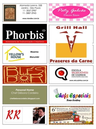 Alameda Lorena, 558
           Jardins - São Paulo
             11- 3057-2987
             11- 3887-2943

             www.viandier.com.br




                      Moema

                     Morumbi




                                   www.wkcozinha.com.br




    Personal Home
 Chef Débora Cordeiro

chefdeboracordeiro.blogspot.com
 