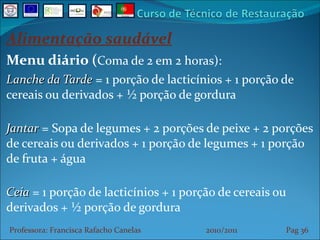 Alimentação saudável Menu diário ( Coma de 2 em 2 horas): Lanche da Tarde  = 1 porção de lacticínios + 1 porção de cereais ou derivados + ½ porção de gordura Jantar  = Sopa de legumes + 2 porções de peixe + 2 porções de cereais ou derivados + 1 porção de legumes + 1 porção de fruta + água Ceia  = 1 porção de lacticínios + 1 porção de cereais ou derivados + ½ porção de gordura Professora: Francisca Rafacho Canelas  2010/2011  Pag    