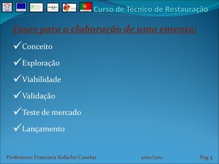 Fases para a elaboração de uma ementa: Conceito Exploração Viabilidade Validação Teste de mercado Lançamento Professora: Francisca Rafacho Canelas  2010/2011  Pag    