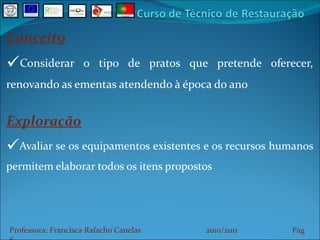 Conceito Considerar o tipo de pratos que pretende oferecer, renovando as ementas atendendo à época do ano Exploração Avaliar se os equipamentos existentes e os recursos humanos permitem elaborar todos os itens propostos Professora: Francisca Rafacho Canelas  2010/2011  Pag    