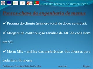 Pontos-chave da engenharia de menus Procura do cliente (número total de doses servidas). Margem de contribuição (análise da MC de cada item em %). Menu Mix – análise das preferências dos clientes para cada item do menu. Professora: Francisca Rafacho Canelas  2010/2011  Pag    
