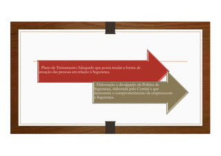 - Plano de TreinamentoAdequado que possa mudar a forma de
atuação das pessoas em relação à Segurança.
- Elaboração e divulgação da Política de
Segurança, elaborada pelo Comitê e que
demonstra o comprometimento da empresacom
a Segurança.
 