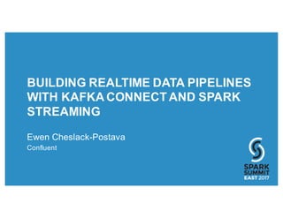 BUILDING REALTIME DATA PIPELINES
WITH KAFKA CONNECT AND SPARK
STREAMING
Ewen Cheslack-Postava
Confluent
 