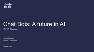 Chat Bots: A future in AI
Samuel Adams
Project Coordinator
August 2016
FY16 Review
 
