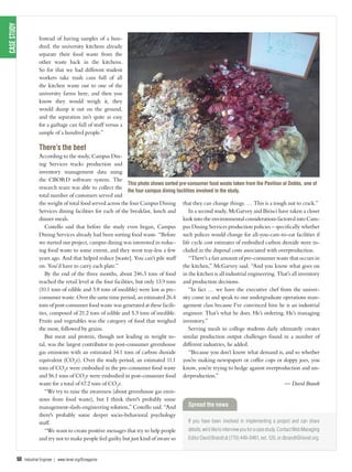 50 Industrial Engineer | www.iienet.org/IEmagazine
casestudy
Instead of having samples of a hun-
dred, the university kitchens already
separate their food waste from the
other waste back in the kitchens.
So for that we had different student
workers take trash cans full of all
the kitchen waste out to one of the
university farms here, and then you
know they would weigh it, they
would dump it out on the ground,
and the separation isn’t quite as easy
for a garbage can full of stuff versus a
sample of a hundred people.”
There’s the beef
According to the study, Campus Din-
ing Services tracks production and
inventory management data using
the CBORD software system. The
research team was able to collect the
total number of customers served and
the weight of total food served across the four Campus Dining
Services dining facilities for each of the breakfast, lunch and
dinner meals.
Costello said that before the study even began, Campus
Dining Services already had been sorting food waste. “Before
we started our project, campus dining was interested in reduc-
ing food waste to some extent, and they went tray-less a few
years ago. And that helped reduce [waste]. You can’t pile stuff
on. You’d have to carry each plate.”
By the end of the three months, about 246.3 tons of food
reached the retail level at the four facilities, but only 13.9 tons
(10.1 tons of edible and 3.8 tons of inedible) were lost as pre-
consumer waste. Over the same time period, an estimated 26.4
tons of post-consumer food waste was generated at these facili-
ties, composed of 21.2 tons of edible and 5.3 tons of inedible.
Fruits and vegetables was the category of food that weighed
the most, followed by grains.
But meat and protein, though not leading in weight to-
tal, was the largest contributor to post-consumer greenhouse
gas emissions with an estimated 34.1 tons of carbon dioxide
equivalent (CO2
e). Over the study period, an estimated 11.1
tons of CO2
e were embodied in the pre-consumer food waste
and 56.1 tons of CO2
e were embodied in post-consumer food
waste for a total of 67.2 tons of CO2
e.
“We try to raise the awareness (about greenhouse gas emis-
sions from food waste), but I think there's probably some
management-slash-engineering solution,” Costello said. “And
there's probably some deeper socio-behavioral psychology
stuff.
“We want to create positive messages that try to help people
and try not to make people feel guilty but just kind of aware so
that they can change things. … This is a tough nut to crack.”
In a second study, McGarvey and Birisci have taken a closer
look into the environmental considerations factored into Cam-
pus Dining Services production policies – specifcally whether
such polices would change for all-you-care-to-eat facilities if
life cycle cost estimates of embodied carbon dioxide were in-
cluded in the disposal costs associated with overproduction.
“There’s a fair amount of pre-consumer waste that occurs in
the kitchen,” McGarvey said. “And you know what goes on
in the kitchen is all industrial engineering. That’s all inventory
and production decisions.
“In fact … we have the executive chef from the univer-
sity come in and speak to our undergraduate operations man-
agement class because I’ve convinced him he is an industrial
engineer. That’s what he does. He’s ordering. He’s managing
inventory.”
Serving meals to college students daily ultimately creates
similar production output challenges found in a number of
different industries, he added.
“Because you don’t know what demand is, and so whether
you’re making newspapers or coffee cups or sloppy joes, you
know, you’re trying to hedge against overproduction and un-
derproduction.”
— David Bra dt
If you have been involved in implementing a project and can share
details,we’dliketointerviewyouforacasestudy.ContactWebManaging
Editor David Brandt at (770) 449-0461, ext. 120, or dbrandt@iienet.org.
Spread the news
This photo shows sorted pre-consumer food waste taken from the Pavilion at Dobbs, one of
the four campus dining facilities involved in the study.
 