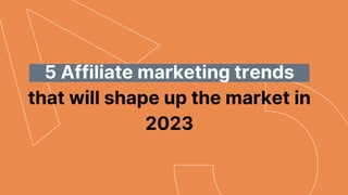 5 Affiliate marketing trends
that will shape up the market in
2023
 
