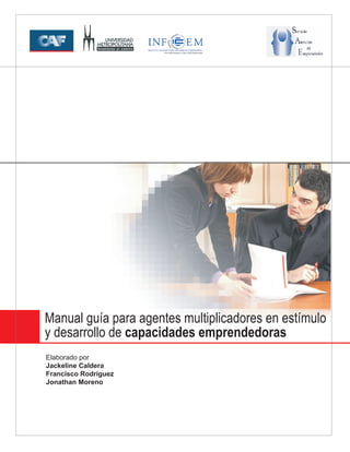Manual guía para agentes multiplicadores en estímulo
y desarrollo de capacidades emprendedoras
Elaborado por
Jackeline Caldera
Francisco Rodríguez
Jonathan Moreno
 