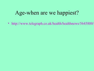 Age-when are we happiest?
• http://www.telegraph.co.uk/health/healthnews/5645800/W
 