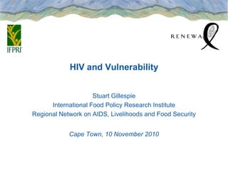 HIV and Vulnerability


                     Stuart Gillespie
      International Food Policy Research Institute
Regional Network on AIDS, Livelihoods and Food Security


            Cape Town, 10 November 2010
 