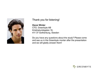 Thank you for listening!
Oscar Winter
CTO, Greenbyte AB
Kristinelundsgatan 16,
411 37 Gothenburg, Sweden

Do you have any ...