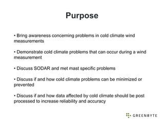 Purpose

• Bring awareness concerning problems in cold climate wind
measurements

• Demonstrate cold climate problems that...
