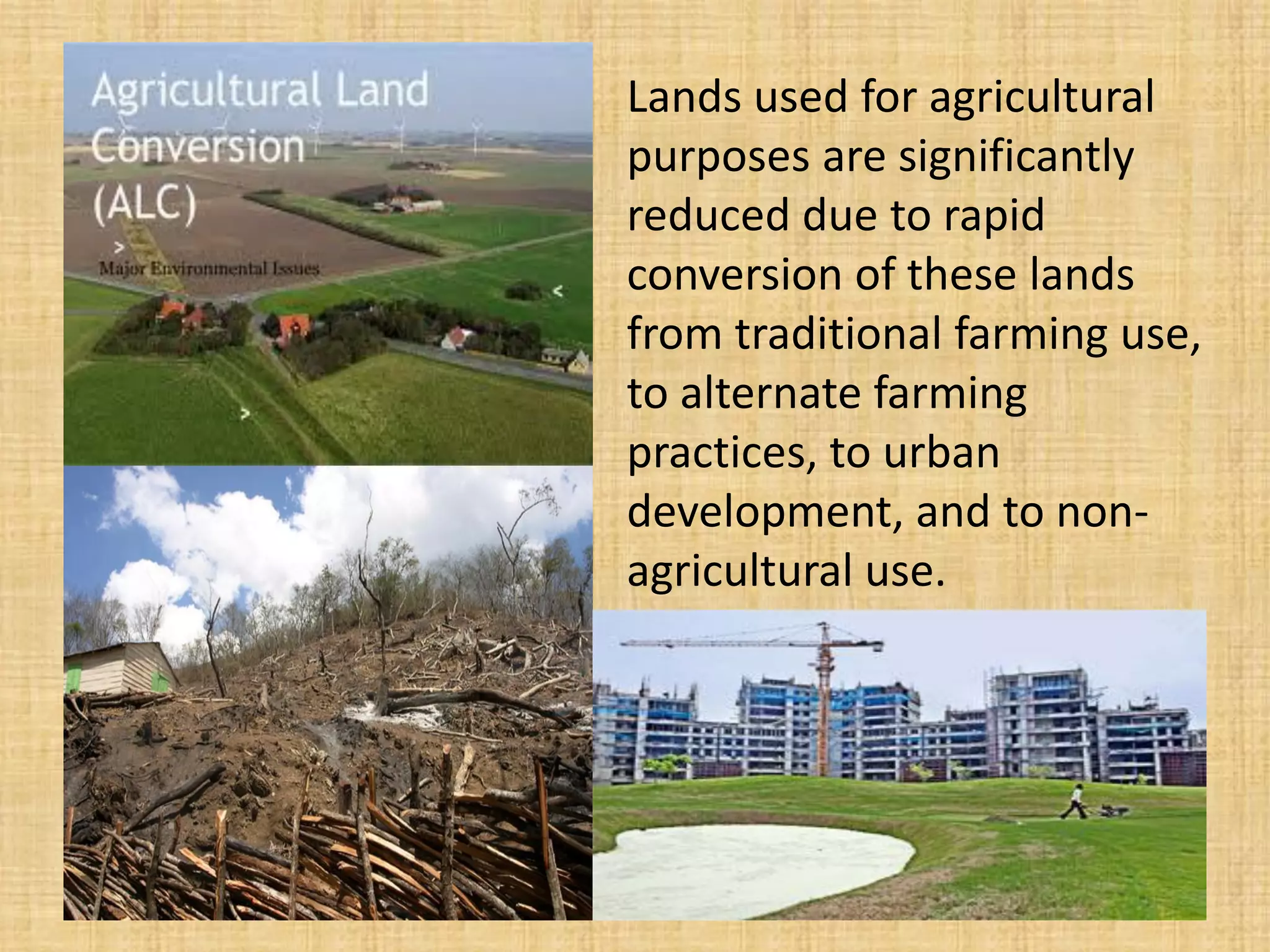 Lands used for agricultural purposes are significantly reduced due to rapid conversion of these lands from traditional farming use, to alternate farming practices, to urban development, and to non- agricultural use.  