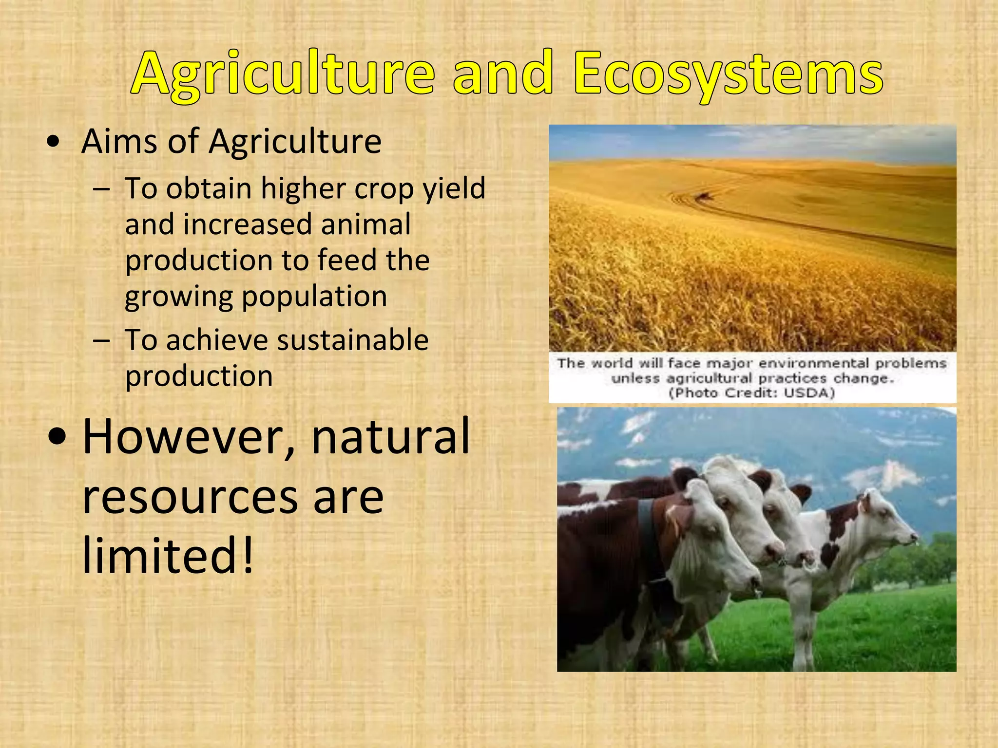 •Aims of Agriculture 
–To obtain higher crop yield and increased animal production to feed the growing population 
–To achieve sustainable production 
•However, natural resources are limited!  
