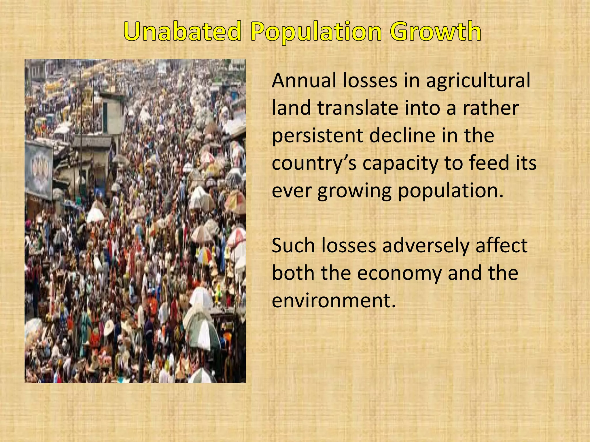 Annual losses in agricultural land translate into a rather persistent decline in the country’s capacity to feed its ever growing population. Such losses adversely affect both the economy and the environment.  