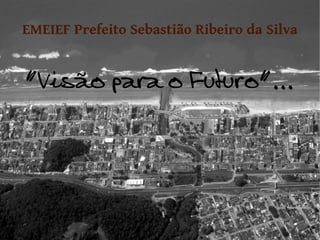 EMEIEF Prefeito Sebastião Ribeiro da Silva


“Visão para o Futuro”...
 