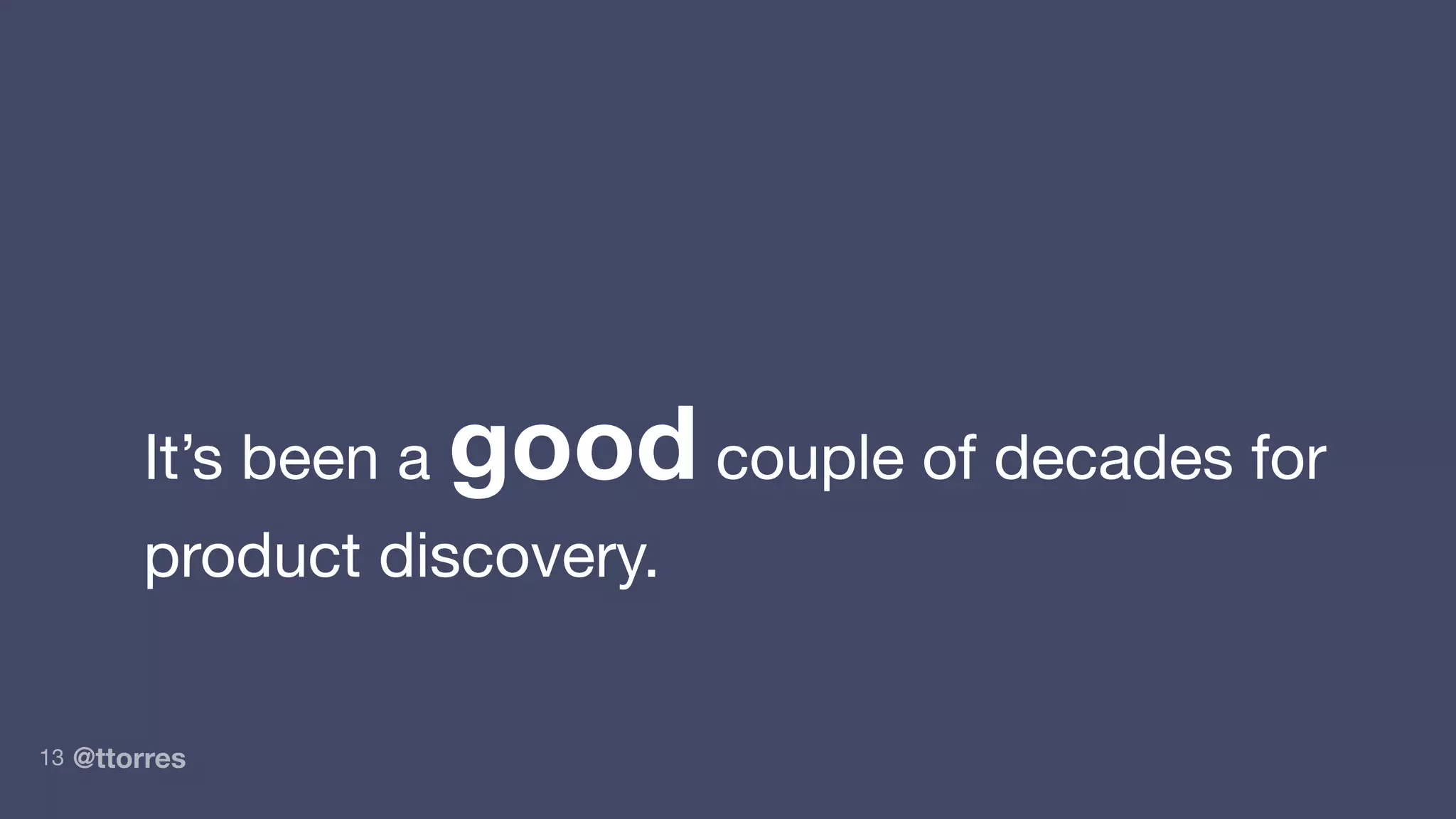 @ttorres
It’s been a good couple of decades for
product discovery.
13
 