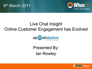9th March 2011 Live Chat InsightOnline Customer Engagement has Evolved Presented By: Ian Rowley 