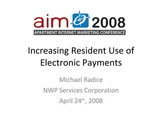 Increasing Resident Use of Electronic Payments Michael Radice NWP Services Corporation April 24 th , 2008 