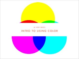 (A VERY BRIEF)


INTRO TO USING COLOR
 